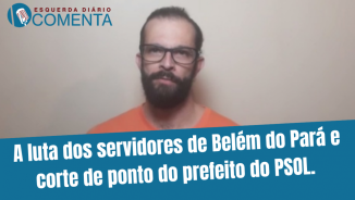  A luta dos servidores de Belém e corte de ponto do prefeito do PSOL